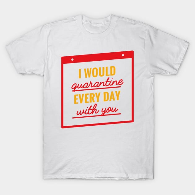 I Would Quarantine Every Day With You T-Shirt by MajorCompany